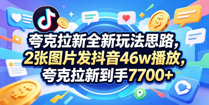 夸克拉新全新玩法思路，2张图片发抖音46w播放，夸克拉新到手7700+，3385字完整教程附上【付费文章】-heixxmi