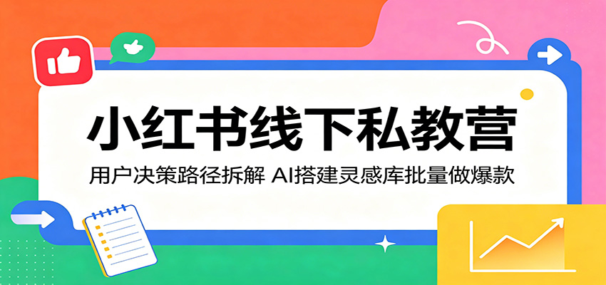 小红书线下私教营：用户决策路径拆解，AI搭建灵感库批量做爆款-heixxmi