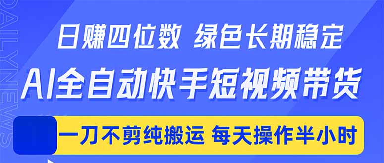 日入四位数！Ai全自动快手短视频带货，绿色长期稳定，一刀不剪纯搬运，每天操作半小时-heixxmi