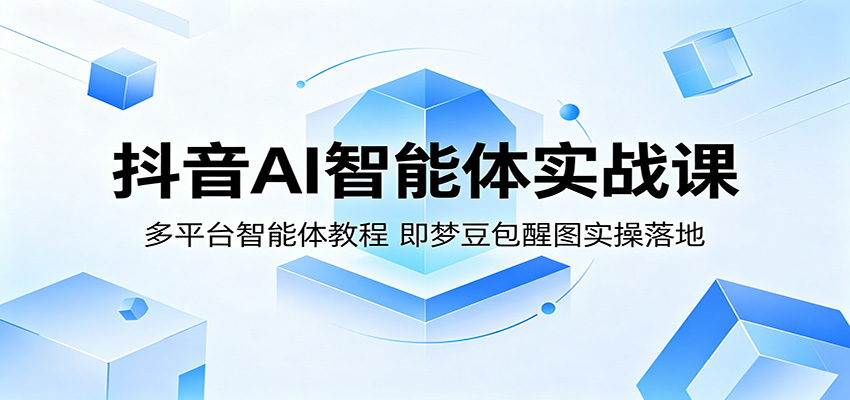 抖音AI智能体实战课：多平台智能体教程，即梦豆包醒图实操落地-heixxmi