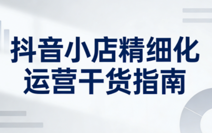 无缺·抖音店铺精细化运营干货指南新版(更新5月)-heixxmi