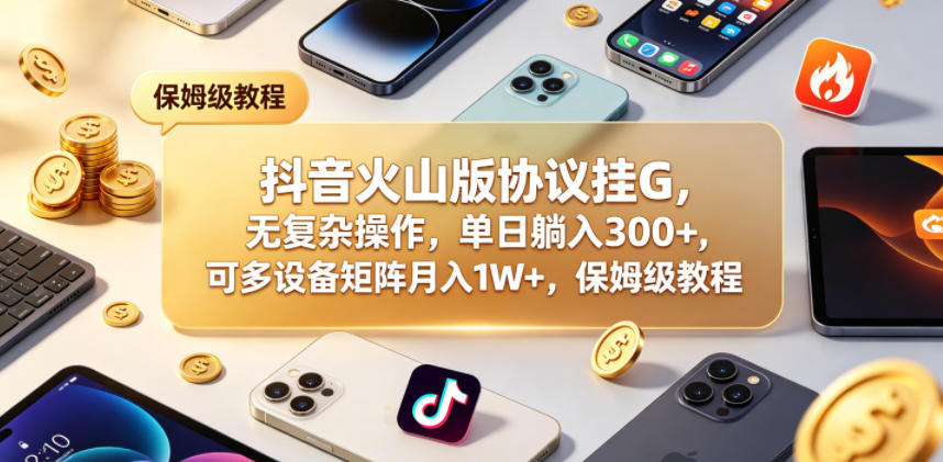抖音火山版协议挂G，无复杂操作，单日躺入300+，可多设备矩阵月入1W+，保姆级教程【揭秘】-heixxmi
