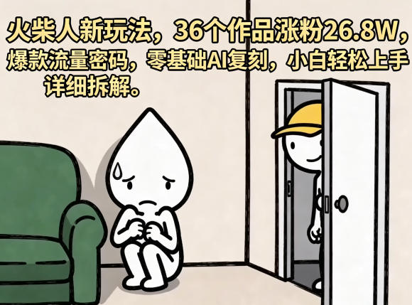 火柴人新玩法，36个作品涨粉26.8W，爆款流量密码，零基础AI复刻，小白轻松上手，详细拆解-heixxmi