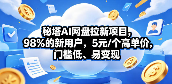 秘塔AI网盘拉新项目，98％的新用户，5元/个高单价，门槛低、易变现-heixxmi