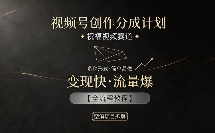 视频号创作分成计划，祝福视频赛道，多种制作形式，简单易做，变现快流量爆【全流程教程】-heixxmi