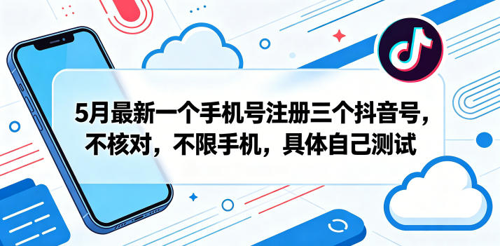 5月最新一个手机号注册三个抖音号，不核对，不限手机，具体自己测试-heixxmi
