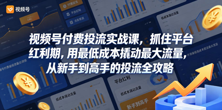 视频号付费投流实战课，抓住平台红利期，用最低成本撬动最大流量，从新手到高手的投流全攻略-heixxmi