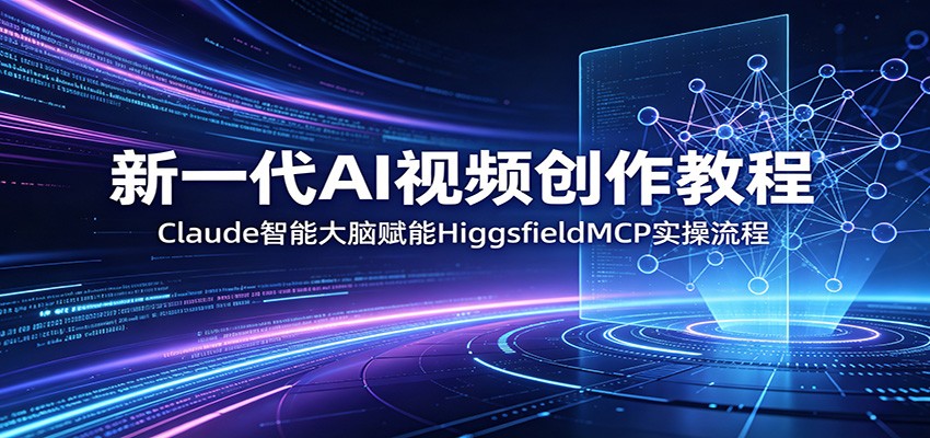 新一代AI视频创作教程：Claude智能大脑赋能，HiggsfieldMCP实操流程-heixxmi