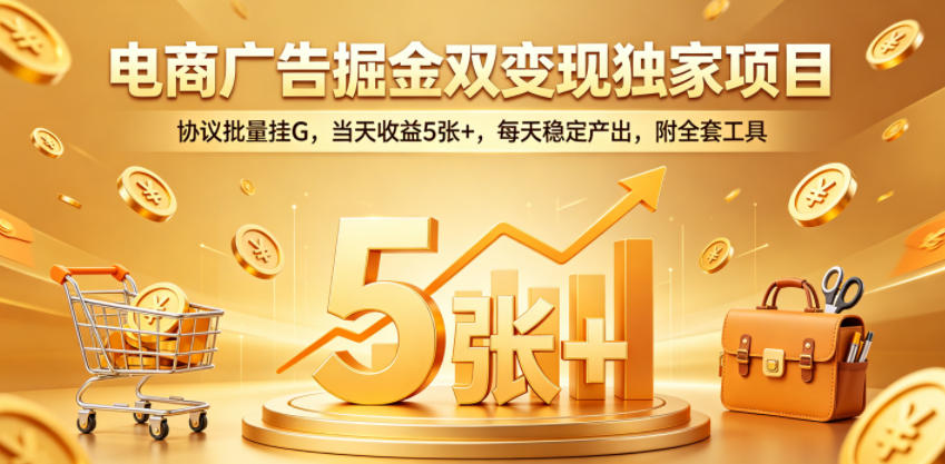 电商广告掘金双变现独家项目，协议批量挂G，当天收益5张+，每天稳定产出，附全套工具【揭秘】-heixxmi