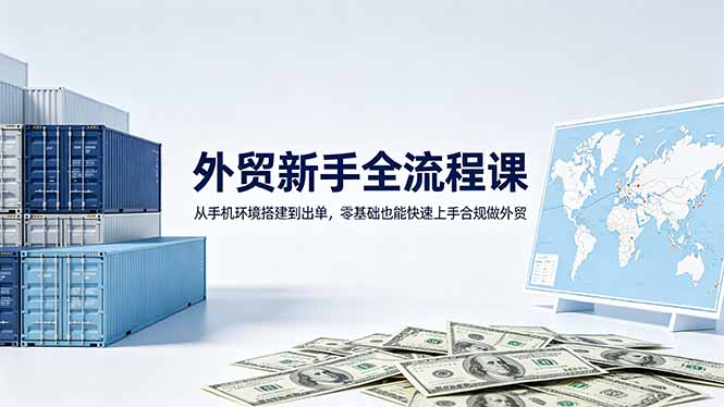 外贸新手全流程课：从手机环境搭建到出单，零基础也能快速上手合规做外贸-heixxmi