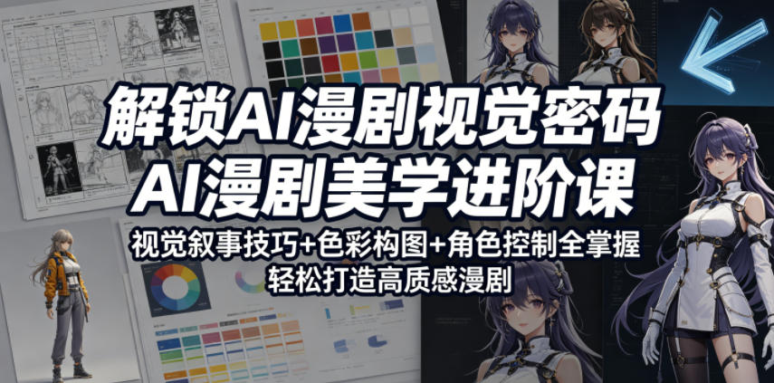 解锁AI漫剧视觉密码，AI漫剧美学进阶课，视觉叙事技巧+色彩构图+角色控制全掌握，轻松打造高质感漫剧-heixxmi