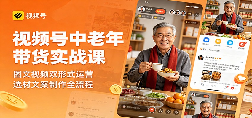 视频号中老年带货实战课：图文视频双形式运营，选材文案制作全流程-heixxmi