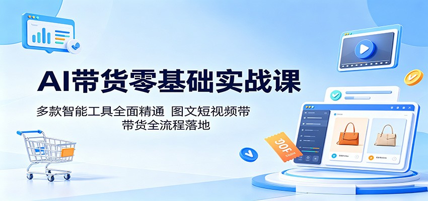 AI带货零基础实战课：多款智能工具全面精通，图文短视频带货全流程落地-heixxmi