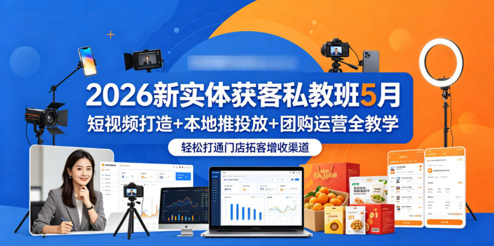 2026新实体获客私教班5月，短视频打造+本地推投放+团购运营全教学，轻松打通门店拓客增收渠道-heixxmi