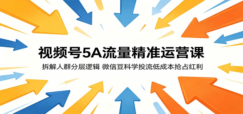 视频号5A流量精准运营课：拆解人群分层逻辑，微信豆科学投流低成本抢占红利-heixxmi