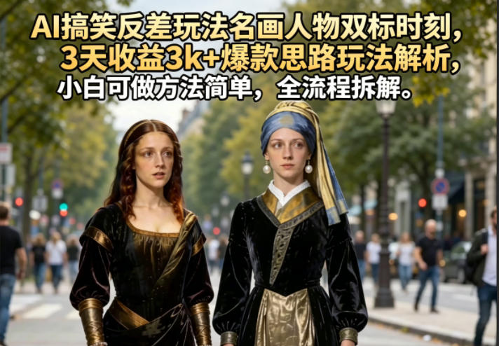 AI搞笑反差玩法名画人物双标时刻，3天收益3k+爆款思路玩法解析，小白可做方法简单，全流程拆解-heixxmi