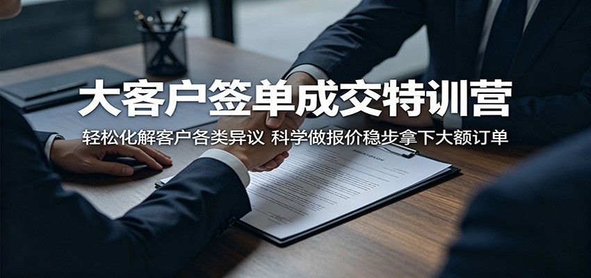 大客户签单成交特训营：轻松化解客户各类异议，科学做报价稳步拿下大额订单-heixxmi