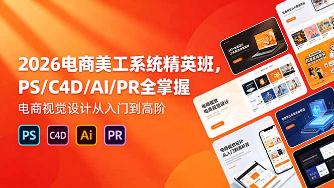 2026电商美工系统精英班，PS/C4D/AI/PR全掌握，电商视觉设计从入门到高阶-heixxmi