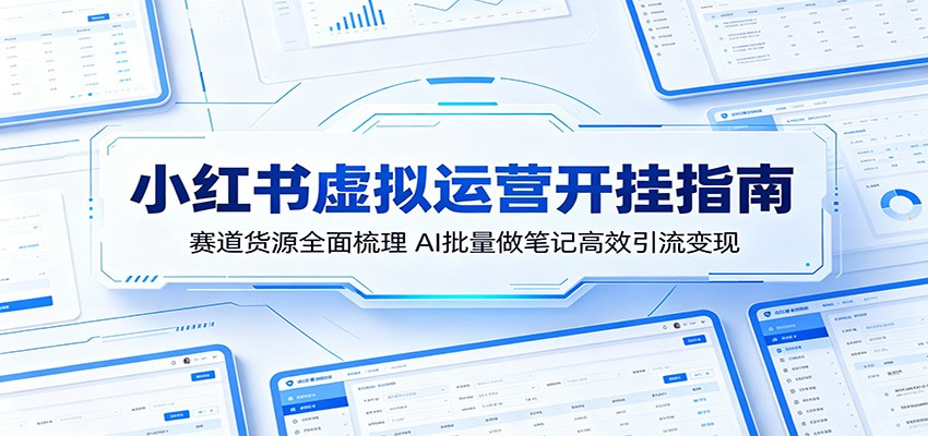 小红书虚拟运营开挂指南：赛道货源全面梳理，AI批量做笔记高效引流变现-heixxmi