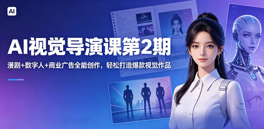 AI视觉导演课第2期，漫剧+数字人+商业广告全能创作，轻松打造爆款视觉作品-heixxmi
