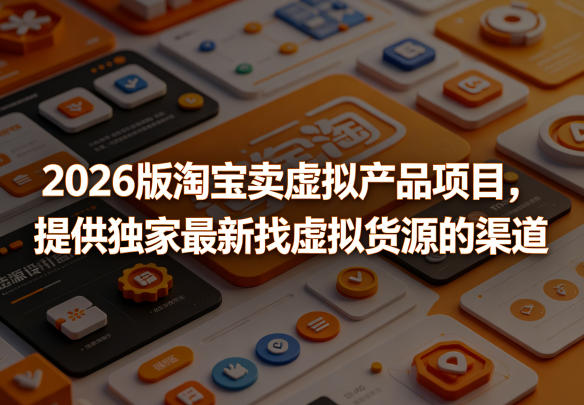 2026版淘宝卖虚拟产品项目，提供独家最新找虚拟货源的渠道-heixxmi