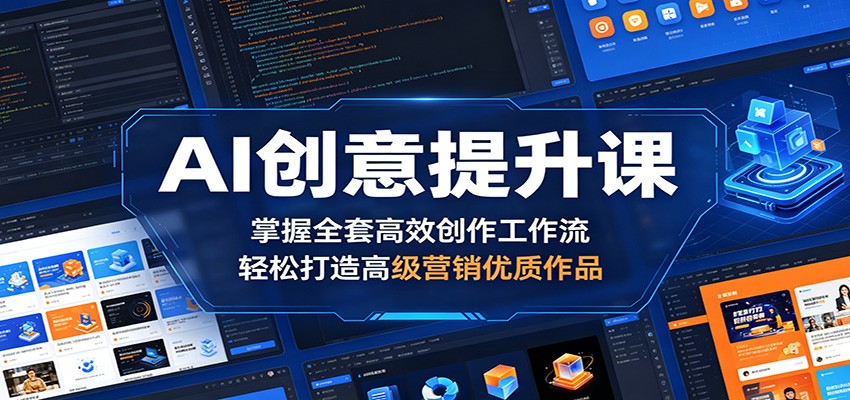 AI创意提升课：掌握全套高效创作工作流，轻松打造高级营销优质作品-heixxmi