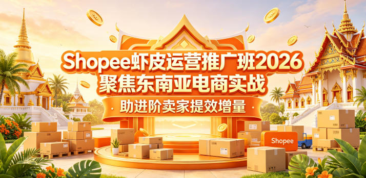 Shopee虾皮运营推广班2026，聚焦东南亚电商实战，助进阶卖家提效增量-heixxmi