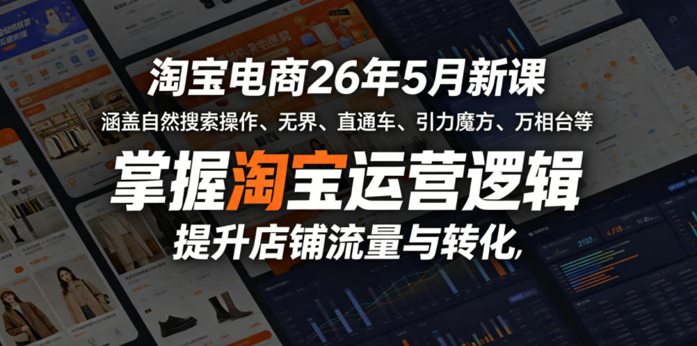 淘宝电商26年5月新课，涵盖自然搜索操作、无界、直通车、引力魔方、万相台等，掌握淘宝运营逻辑，提升店铺流量与转化-heixxmi
