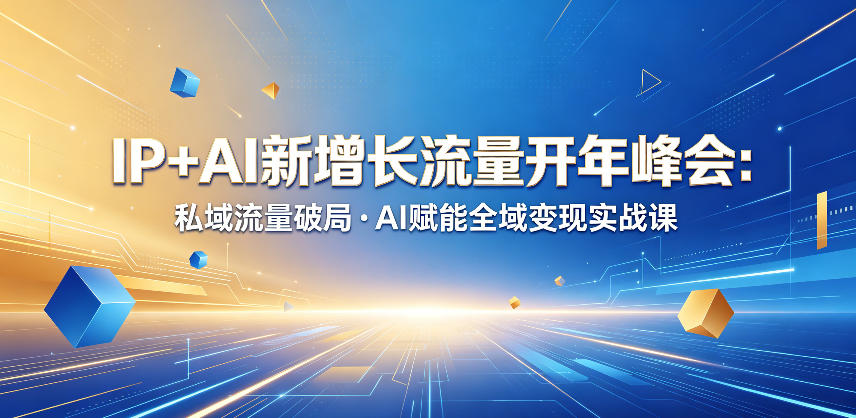 IP+AI新增长流量开年峰会：私域流量破局・AI赋能全域变现实战课-heixxmi