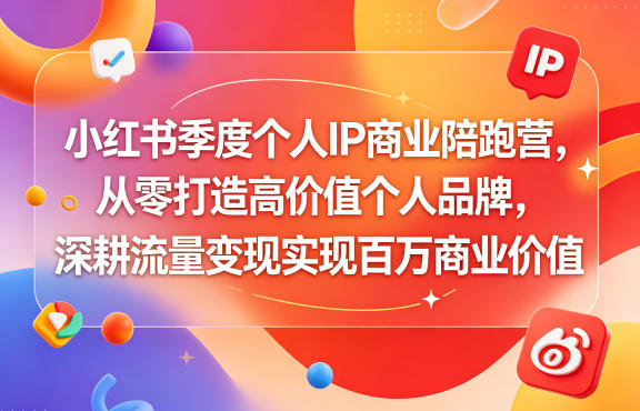 小红书季度个人IP商业陪跑营，从零打造高价值个人品牌，深耕流量变现实现百万商业价值-heixxmi