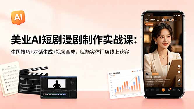 美业AI短剧漫剧制作实战课：生图技巧+对话生成+视频合成，赋能实体门店线上获客-heixxmi