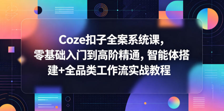 Coze扣子全案系统课，零基础入门到高阶精通，智能体搭建+全品类工作流实战教程-heixxmi