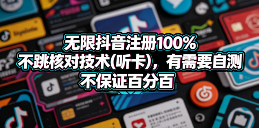 无限抖音注册100%不跳核对技术(听卡)，有需要自测，不保证百分百-heixxmi