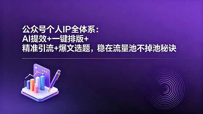 公众号个人IP全体系：AI提效+一键排版+精准引流+爆文选题，稳在流量池不掉池秘诀-heixxmi