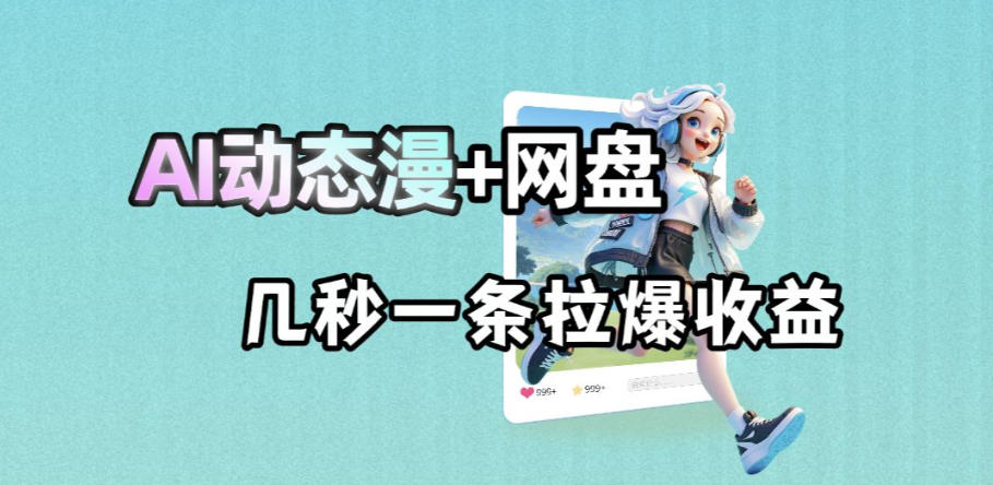 最新AI动态漫+网盘，AI赋能网盘拉新，几秒一条拉爆收益-heixxmi