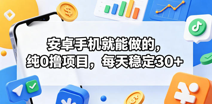 安卓手机就能做的，纯0撸项目，每天稳定30+-heixxmi