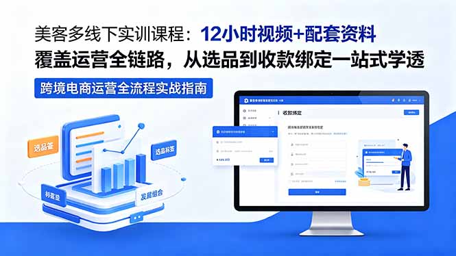 美客多线下实训课程：12小时视频+配套资料覆盖运营全链路，从选品到收款绑定一站式学透-heixxmi