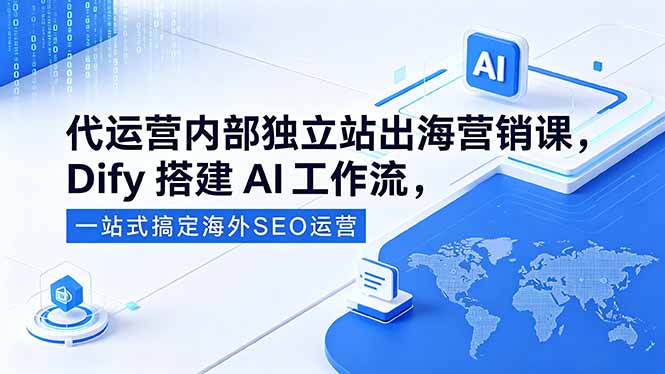 代运营内部独立站出海营销课，Dify搭建AI工作流，一站式搞定海外SEO运营-heixxmi