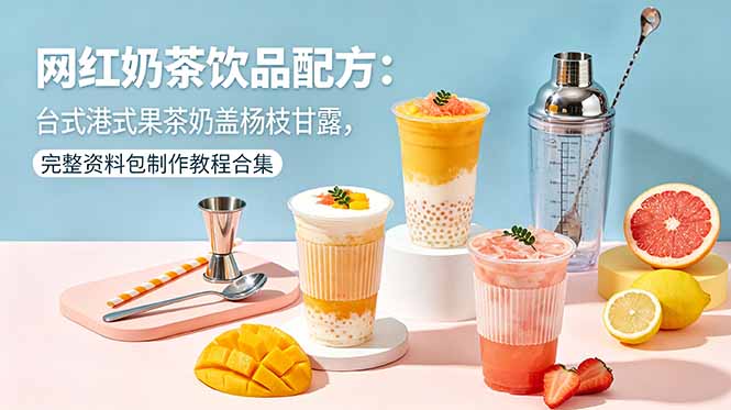 网红奶茶饮品配方：台式港式果茶奶盖杨枝甘露，完整资料包制作教程合集-heixxmi