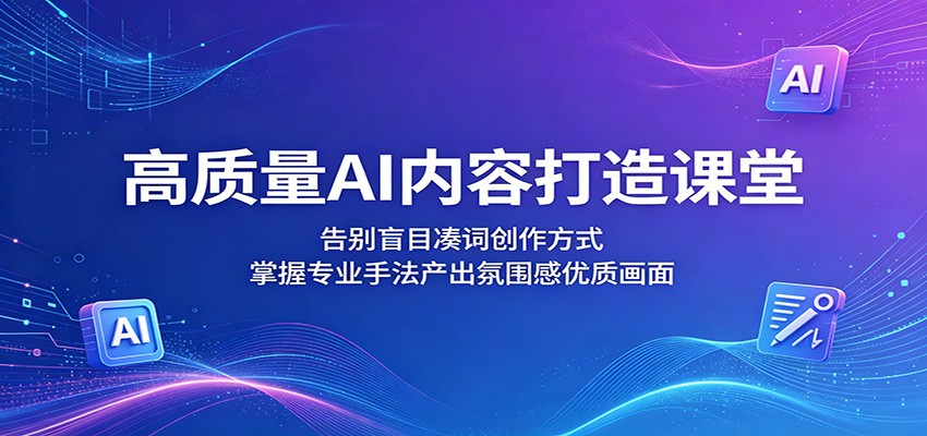 高质量AI内容打造课堂：告别盲目凑词创作方式，掌握专业手法产出氛围感优质画面-heixxmi