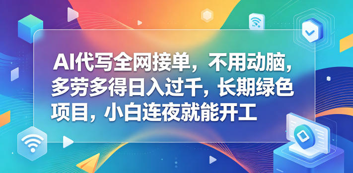 AI代写全网接单，不用动脑，多劳多得日入过千，长期绿色项目，小白连夜就能开工【揭秘】-heixxmi