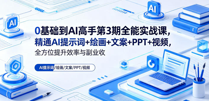 0基础到AI高手第3期全能实战课，精通AI提示词+绘画+文案+PPT+视频，全方位提升效率与副业收益-heixxmi