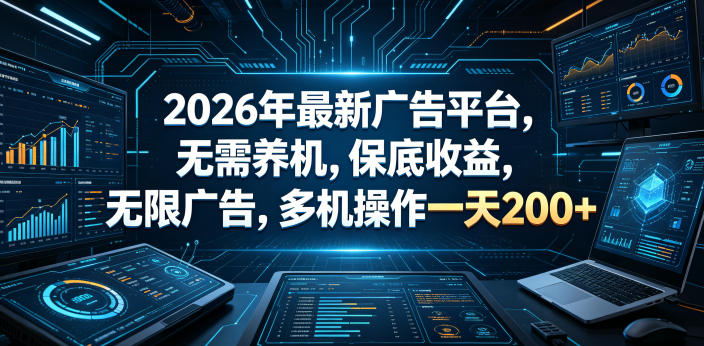 2026年最新广告平台，无需养机，保底收益，无限广告，多机操作一天200+【揭秘】-heixxmi