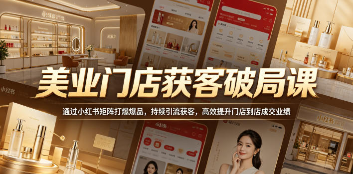 美业门店获客破局课，通过小红书矩阵打爆爆品，持续引流获客，高效提升门店到店成交业绩-heixxmi
