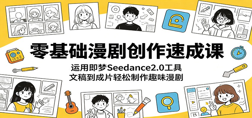 零基础漫剧创作速成课：运用即梦Seedance2.0工具，文稿到成片轻松制作趣味漫剧-heixxmi