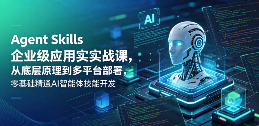 Agent Skills企业级应用实战课，从底层原理到多平台部署，零基础精通AI智能体技能开发-heixxmi