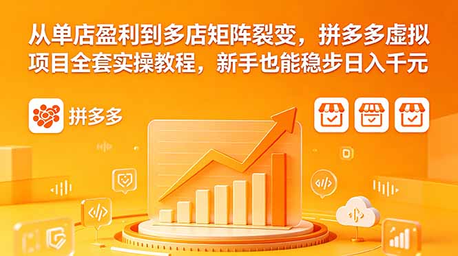 从单店盈利到多店矩阵裂变，拼多多虚拟项目全套实操教程，新手也能稳步日入千元-heixxmi