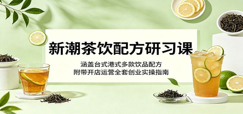 新潮茶饮配方研习课：涵盖台式港式多款饮品配方，附带开店运营全套创业实操指南-heixxmi