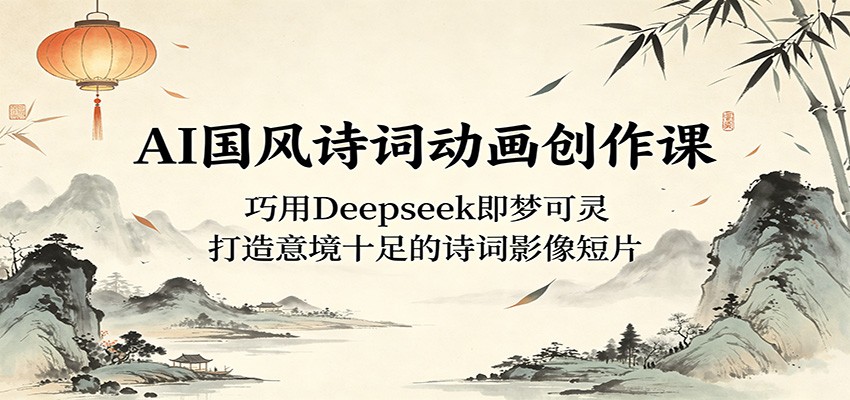 AI国风诗词动画创作课：巧用Deepseek即梦可灵，打造意境十足的诗词影像短片-heixxmi