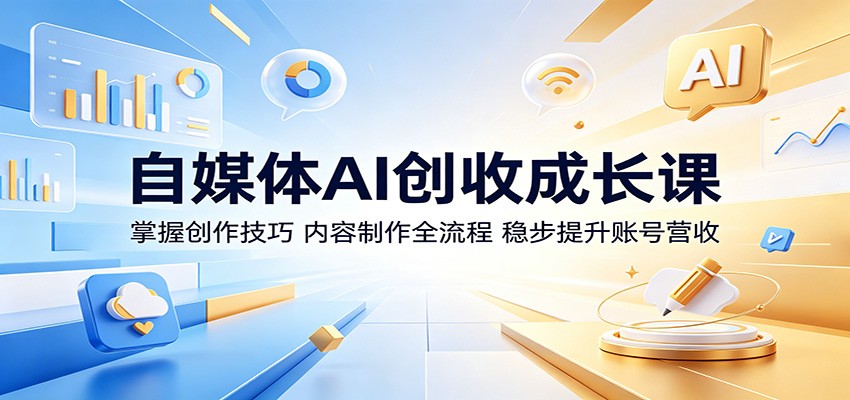 自媒体AI创收成长课：掌握创作技巧，内容制作全流程，稳步提升账号营收-heixxmi